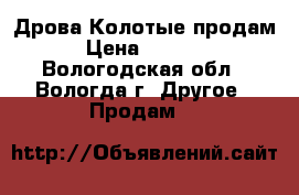 Дрова Колотые продам › Цена ­ 6 000 - Вологодская обл., Вологда г. Другое » Продам   